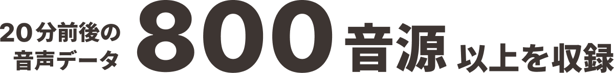 20分前後の音声データ800音源以上を収録